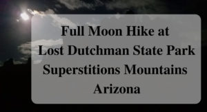 Full Moon Hike at Lost Dutchman State Park Superstitions Mountains Arizona Forever Sabbatical