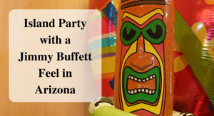 Island Party with a Jimmy Buffett Feel in Arizona Forever sabbatical