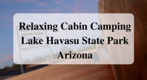 Relaxing Cabin Camping Lake Havasu State Park Arizona forever sabbatical