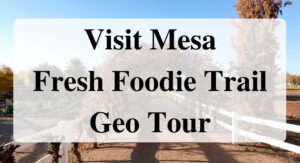 Visit Mesa Fresh Foodie Trail Geo Tour Forever sabbatical
