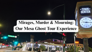 Mirages, Murder & Mourning: Our Mesa Ghost Tour Experience